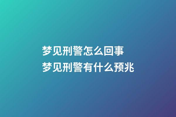 梦见刑警怎么回事 梦见刑警有什么预兆